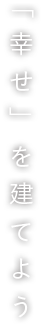 「幸せ」を建てよう